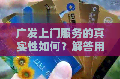 广发上门服务的真实性如何？解答用户关于广发上门服务的疑问