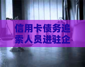 信用卡债务追索人员进驻企业展开工作