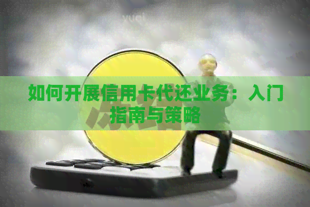 如何开展信用卡代还业务：入门指南与策略