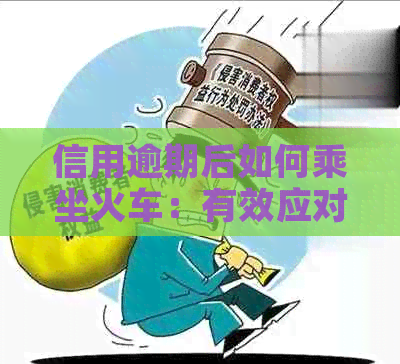 信用逾期后如何乘坐火车：有效应对措与可选火车种类