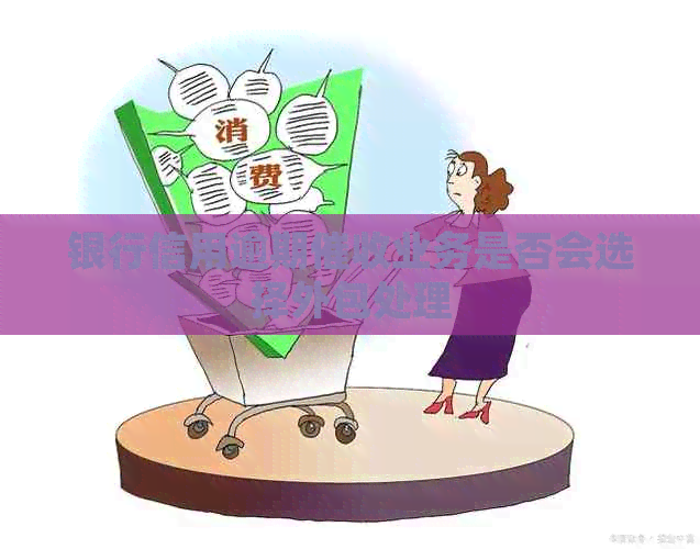 银行信用逾期业务是否会选择外包处理