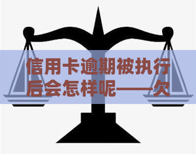 信用卡逾期被执行后会怎样呢——欠信用卡的后果与银行和法院的处理方式