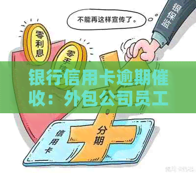 银行信用卡逾期：外包公司员工的真实体验揭秘