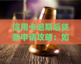 信用卡逾期后贷款申请攻略：如何应对信用问题并成功获得贷款