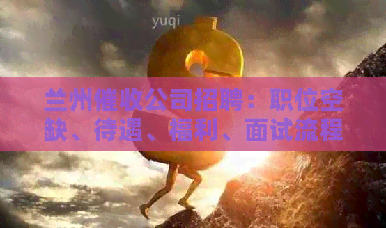 兰州公司招聘：职位空缺、待遇、福利、面试流程等全方位信息一览