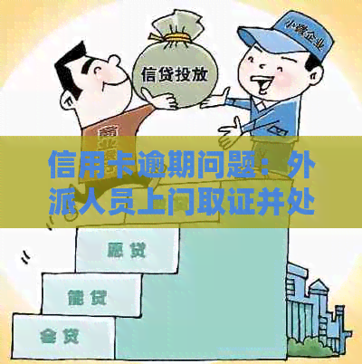 信用卡逾期问题：外派人员上门取证并处理至户地，全面解决用户疑虑和担忧