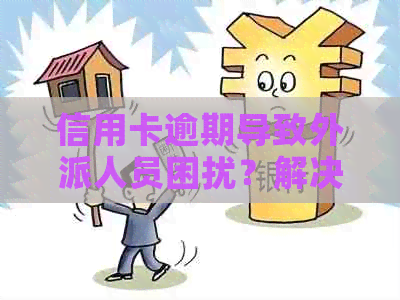 信用卡逾期导致外派人员困扰？解决方案一网打尽！