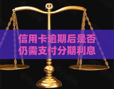 信用卡逾期后是否仍需支付分期利息？了解详细情况