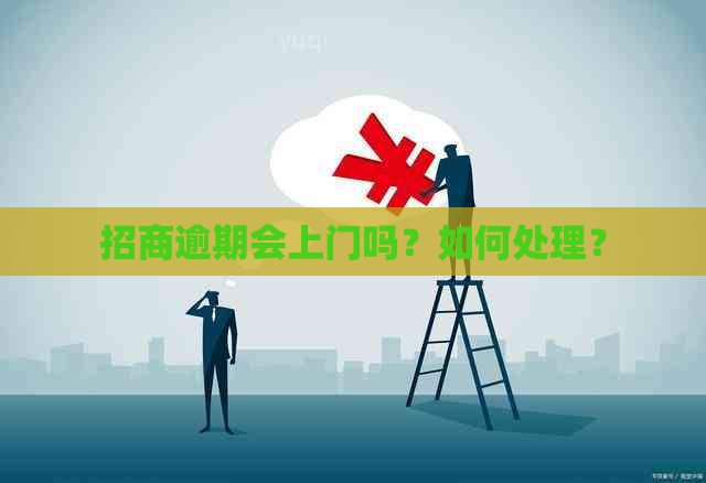 招商逾期会上门吗？如何处理？