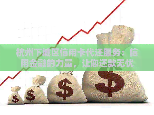 杭州下城区信用卡代还服务：信用金融的力量，让您还款无忧