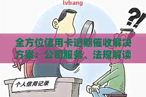 全方位信用卡逾期解决方案：公司服务、法规解读、案例分析等一应俱全