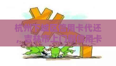 杭州下城区信用卡代还，吉林市上门刷信用卡代还。