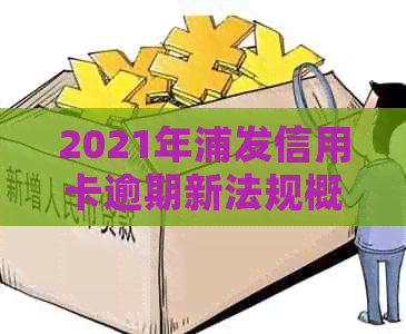 2021年浦发信用卡逾期新法规概览：解读关键点与旧政策对比