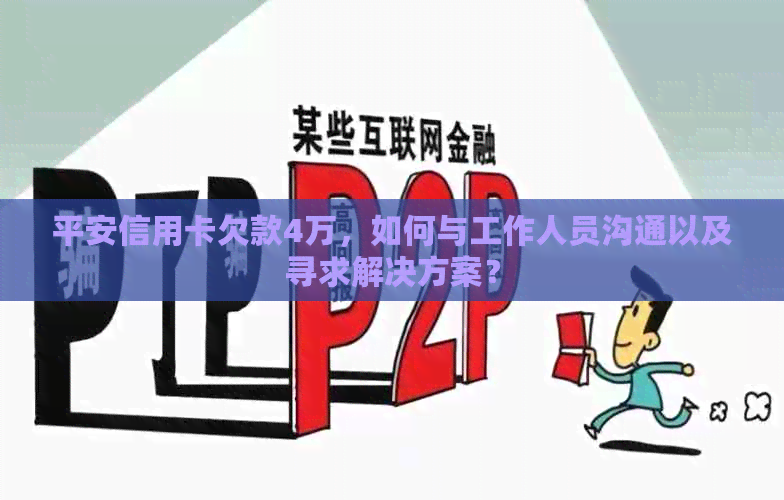 平安信用卡欠款4万，如何与工作人员沟通以及寻求解决方案？