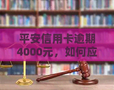 平安信用卡逾期4000元，如何应对上门取证？逾期解决方案全解析