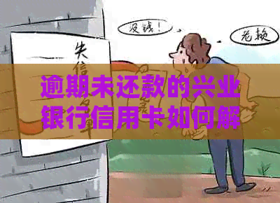 逾期未还款的兴业银行信用卡如何解决？常见解决方案和建议全解析