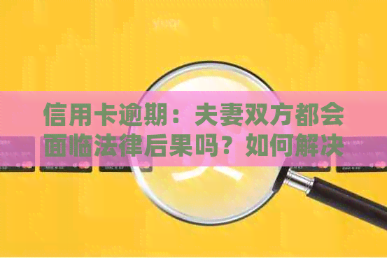 信用卡逾期：夫妻双方都会面临法律后果吗？如何解决信用卡逾期问题？