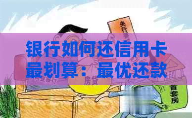 银行如何还信用卡最划算：更优还款方法大揭秘