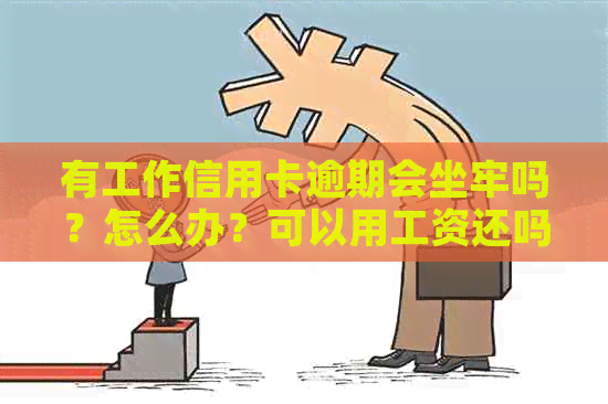 有工作信用卡逾期会坐牢吗？怎么办？可以用工资还吗？好下吗？