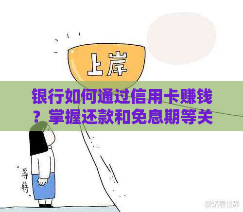 银行如何通过信用卡赚钱？掌握还款和免息期等关键因素，轻松赚取手续费！
