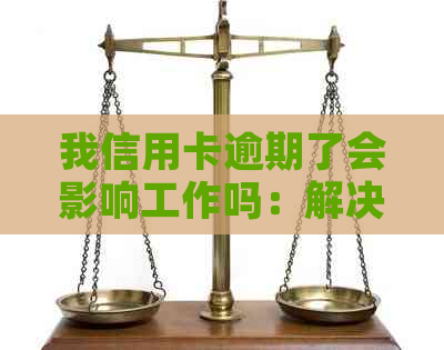 我信用卡逾期了会影响工作吗：解决办法及安全疑虑