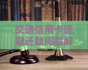 交通信用卡逾期还款问题解决全攻略：流程、应对策略与更多实用建议