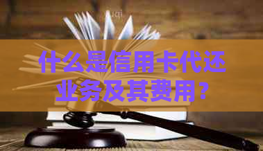 什么是信用卡代还业务及其费用？