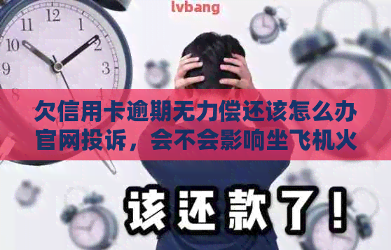 欠信用卡逾期无力偿还该怎么办官网投诉，会不会影响坐飞机火车？