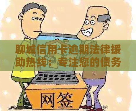 聊城信用卡逾期法律援助热线：专注您的债务问题，提供专业咨询与解决方案