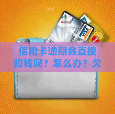 信用卡逾期会直接扣钱吗？怎么办？欠信用卡逾期会坐牢吗？逾期还信用卡。