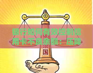 银行如何有效控制信用卡不良余额：压降逾期、额度信用双重管理策略