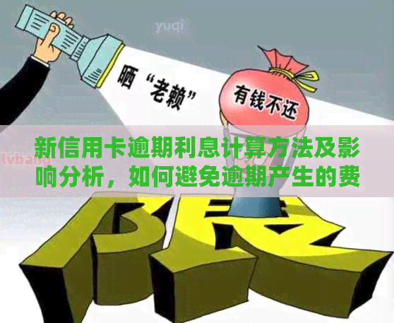 新信用卡逾期利息计算方法及影响分析，如何避免逾期产生的费用？