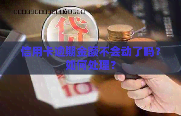 信用卡逾期金额不会动了吗？如何处理？