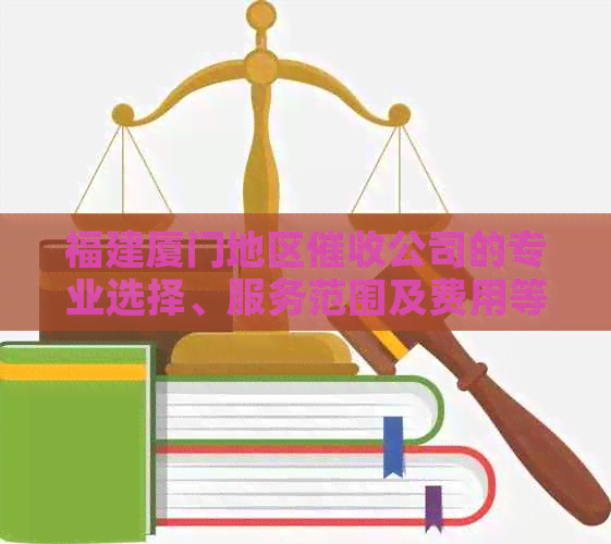 福建厦门地区公司的专业选择、服务范围及费用等全面解析