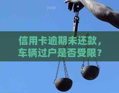 信用卡逾期未还款，车辆过户是否受限？