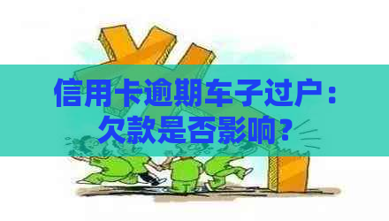 信用卡逾期车子过户：欠款是否影响？