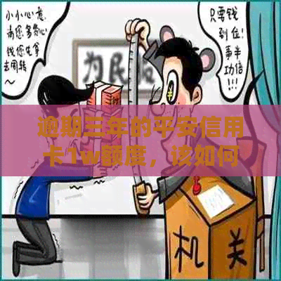 逾期三年的平安信用卡1w额度，该如何解决？