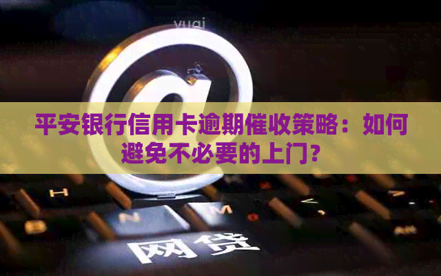 平安银行信用卡逾期策略：如何避免不必要的上门？