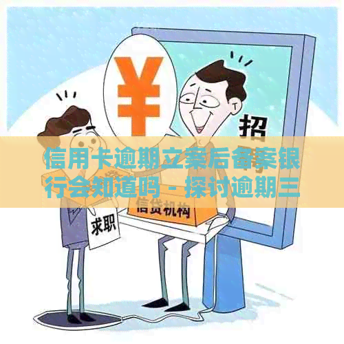 信用卡逾期立案后备案银行会知道吗 - 探讨逾期三个月经侦备案的情况