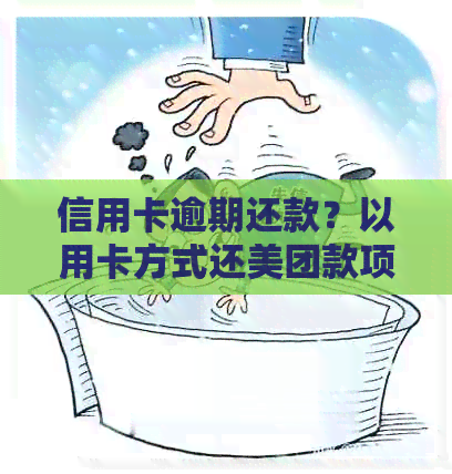 信用卡逾期还款？以用卡方式还美团款项可行吗？
