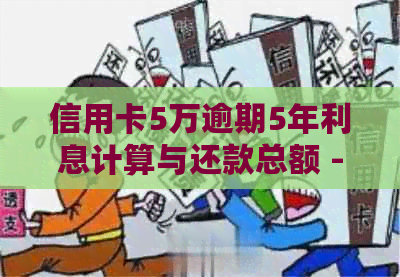 信用卡5万逾期5年利息计算与还款总额 - 逾期5年的后果分析