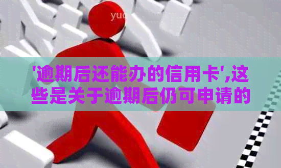 '逾期后还能办的信用卡',这些是关于逾期后仍可申请的信用卡的信息。