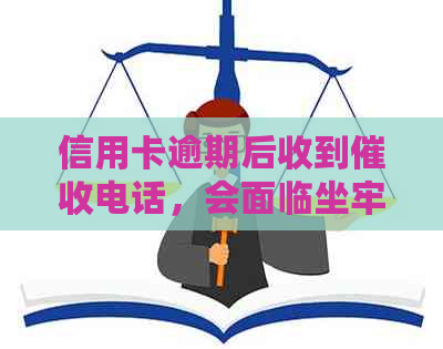 信用卡逾期后收到电话，会面临坐牢的后果吗？律师为你解答