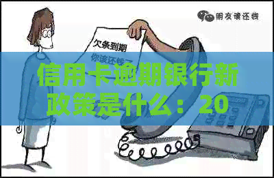 信用卡逾期银行新政策是什么：2020年及XXXX年关于信用卡逾期的新政策解读