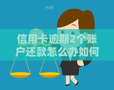 信用卡逾期2个账户还款怎么办如何处理？