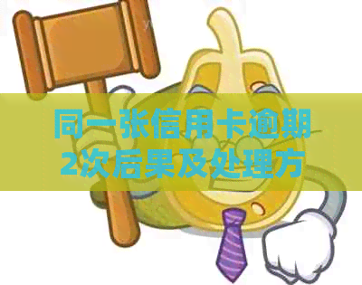 同一张信用卡逾期2次后果及处理方法