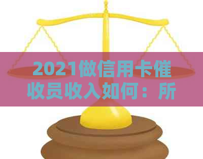 2021做信用卡员收入如何：所需素质与计算方法详解