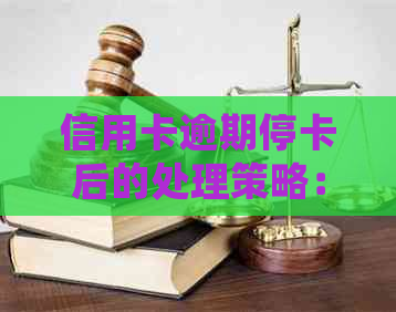 信用卡逾期停卡后的处理策略：是否需要注销？如何妥善处理？