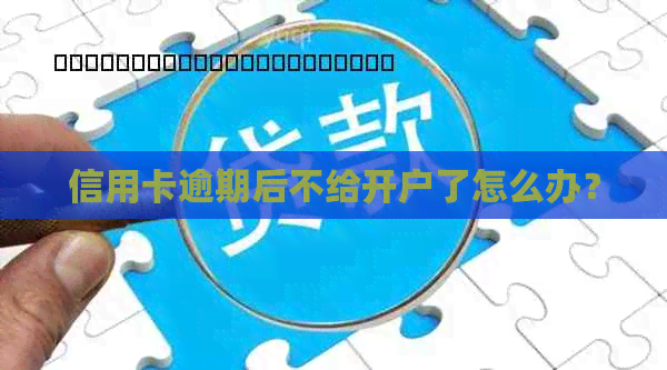 信用卡逾期后不给开户了怎么办？