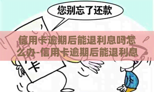 信用卡逾期后能退利息吗怎么办-信用卡逾期后能退利息吗怎么办理